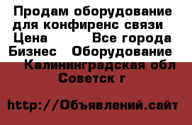 Продам оборудование для конфиренс связи › Цена ­ 100 - Все города Бизнес » Оборудование   . Калининградская обл.,Советск г.